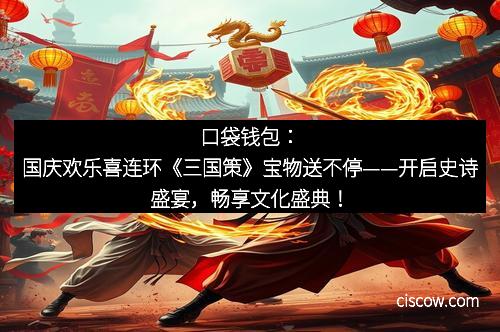 口袋钱包：国庆欢乐喜连环《三国策》宝物送不停——开启史诗盛宴，畅享文化盛典！